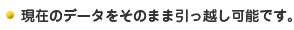 現在のデータをそのまま引っ越し可能です。