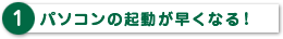 パソコンの起動が早くなる！