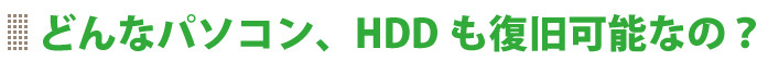 どんなパソコン、HDDでも復旧可能なの？