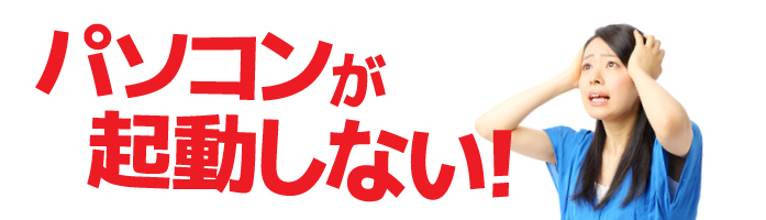 パソコンが立ち上がらない・起動しない!