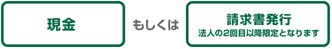 現金もしくは請求書発行（法人の2回目以降限定となります）